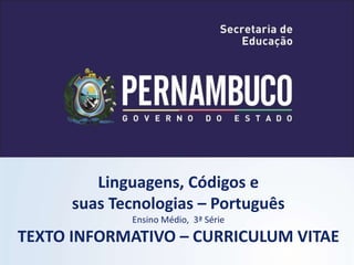 Linguagens, Códigos e
suas Tecnologias – Português
Ensino Médio, 3ª Série
TEXTO INFORMATIVO – CURRICULUM VITAE
 