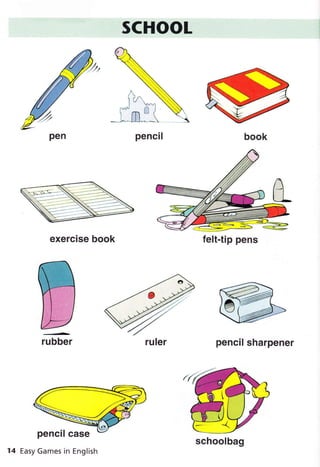 SCHOOt
W

_ .
Itv
'..
tiì
..*l À'-l il
*t n:_( 
exercise book
pencil sharpener
W
-"-r*
rubber
N
felt-tip pens
ruler
schoolbag
Easy Games in English
pencil case
 
