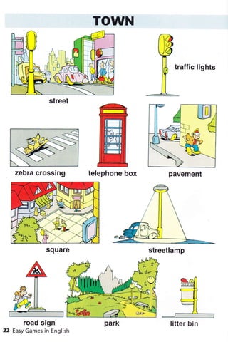 r,à
w
lA traffic tishts
IT
:j=
road sign
22 Easy Games in English
TOWN
telephone box
street
zebra crossing pavement
square streetlamp
litter bin
 