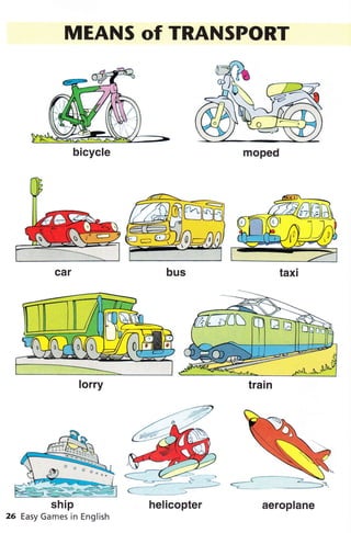 MEANS of TRANSPORT
car
bicycle
aeroplane
ship
26 Easy Games in English
aeroplane
bicycle moped
lorry train
helicopter
 