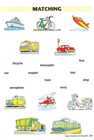 MATCHING
helicopter
bicycle
aeroplane
Easy Games in English 27
 