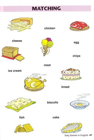 cheese
ice cream
f ish
chicken
meat
biscuits
cake
egg
chips
bread
Easy Games in English 47
 