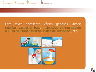 Este texto apresenta vários géneros, desde
receitas gastronómicas, instruções de montagem
ou uso de equipamentos, bulas de remédios, etc.
 