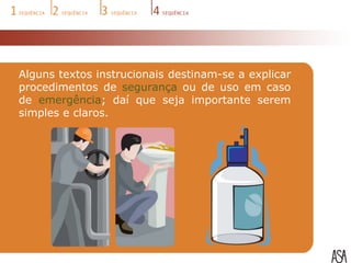 Alguns textos instrucionais destinam-se a explicar
procedimentos de segurança ou de uso em caso
de emergência; daí que seja importante serem
simples e claros.
 