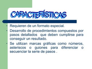 <ul><li>Requieren de un formato especial. </li></ul><ul><li>Desarrollo de procedimientos compuestos por pasos detallados  ...
