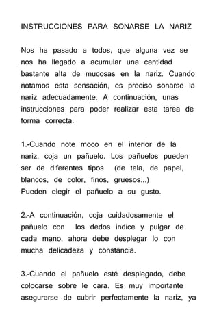 INSTRUCCIONES PARA SONARSE LA NARIZ

Nos ha pasado a todos, que alguna vez se
nos ha llegado a acumular una cantidad
basta...