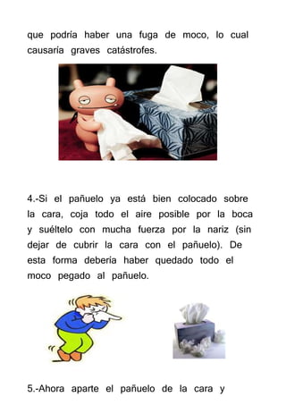 que podría haber una fuga de moco, lo cual
causaría graves catástrofes.




4.-Si el pañuelo ya está bien colocado sobre
l...