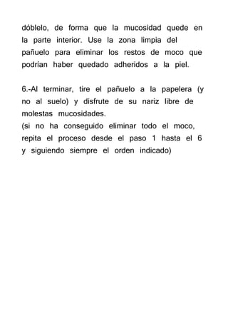 dóblelo, de forma que la mucosidad quede en
la parte interior. Use la zona limpia del
pañuelo para eliminar los restos de ...