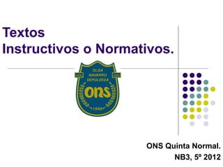 Textos
Instructivos o Normativos.




                     ONS Quinta Normal.
                           NB3, 5º 2012
 