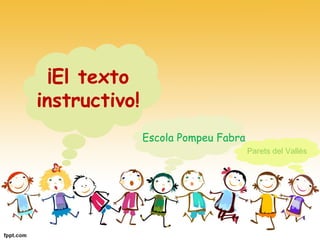 ¡El texto
instructivo!
Escola Pompeu Fabra
Parets del Vallès
 