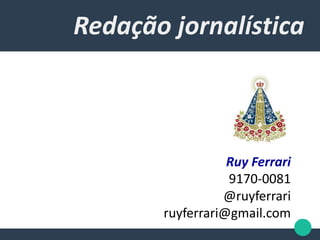 Redação jornalística
Ruy Ferrari
9170-0081
@ruyferrari
ruyferrari@gmail.com
 