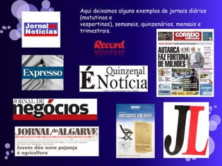 Aqui deixamos alguns exemplos de jornais diários
(matutinos e
vespertinos), semanais, quinzenários, mensais e
trimestrais.
 