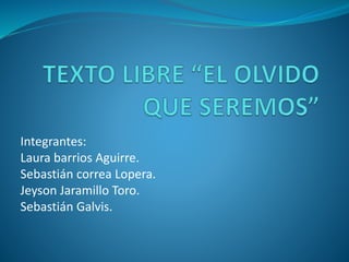 Integrantes: 
Laura barrios Aguirre. 
Sebastián correa Lopera. 
Jeyson Jaramillo Toro. 
Sebastián Galvis. 
 