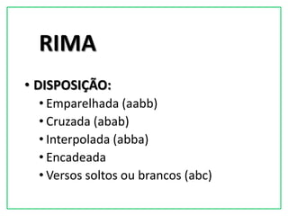 RIMA
• DISPOSIÇÃO:
  • Emparelhada (aabb)
  • Cruzada (abab)
  • Interpolada (abba)
  • Encadeada
  • Versos soltos ou brancos (abc)
 