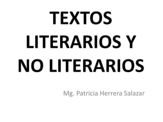 TEXTOS
LITERARIOS Y
NO LITERARIOS
Mg. Patricia Herrera Salazar
 