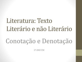 Literatura: Texto
Literário e não Literário
Conotação e Denotação
1º ANO EM
 