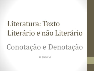 Literatura: Texto
Literário e não Literário
Conotação e Denotação
1º ANO EM