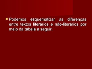  Podemos    esquematizar as diferenças
 entre textos literários e não-literários por
 meio da tabela a seguir:
 