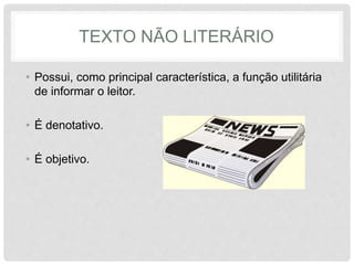 TEXTO NÃO LITERÁRIO 
• Possui, como principal característica, a função utilitária 
de informar o leitor. 
• É denotativo. 
• É objetivo. 
 
