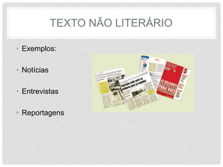 TEXTO NÃO LITERÁRIO 
• Exemplos: 
• Notícias 
• Entrevistas 
• Reportagens 
 