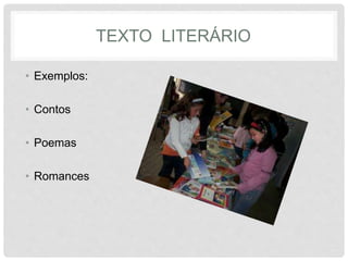 TEXTO LITERÁRIO 
• Exemplos: 
• Contos 
• Poemas 
• Romances 
