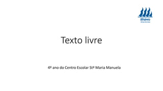 Texto livre
4º ano do Centro Escolar Stª Maria Manuela
 