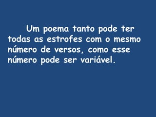 Um poema tanto pode ter todas as estrofes com o mesmo número de versos, como esse número pode ser variável. 