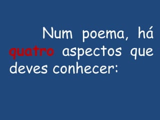 Num poema, há  quatro  aspectos que deves conhecer: 