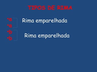 TIPOS DE RIMA a a b b Rima emparelhada Rima emparelhada 
