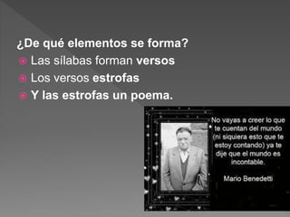 ¿De qué elementos se forma?
 Las sílabas forman versos
 Los versos estrofas
 Y las estrofas un poema.
 