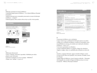 56   C A D E R N O S B A D      1 ( 2 0 0 7 )                                                                                    B L O G U E S
                                                                                                                         C O N S T R U I R
                                                                                                                                                E  B I B L I O T E C A S :
                                                                                                                                            R E D E S   N A   W E B  2 . 0   57


 B
 Marketing e promoção de serviços da biblioteca:
 • marketing de algum projecto da biblioteca – Ler em Espinho (Biblioteca Municipal
              34
 de Espinho) ;
 • difundir informação para a comunidade, promovendo os recursos de informação
                            35
 da biblioteca – intangível ;
 • difundir pequenos vídeos temáticos sobre serviços ou sobre eventos passados.




                                                                                      FI GUR A 1 3
                                                                                      B LO GUE B I B L I O B E I R I Z




                                                                                      D
                                                                                      Comunicação da biblioteca com os utilizadores:
                                                                                      • espaço virtual em que o profissional da informação expressa as suas ideias
                                                                                      e dialoga com os utilizadores da biblioteca, membros da comunidade, através
                                                                                      da possibilidade de comentar e de introduzir posts criados pelos utilizadores
                                                                                                                    38 39
                                                                                      da biblioteca – Oeiras a Ler ;
 FI GURA 1 2
 B LO GUE LE R E M E SP I NHO                                                         • entrevistas e questionários aos utilizadores;
                                                                                      • criação do blogroll da biblioteca com ligações a blogues dos utilizadores;
                                                                                      • ligações a imagens, vídeos, etc. partilhados pelos utilizadores em sítios web.
 C
                                                                                      E
 Alfabetização informacional:
                                                                                      Actualizar e congregar informação, agregar conteúdos de blogues e outros:
 • apoiar o utilizador a desenvolver capacidades e habilidades para realizar
                                                                                      • serviços de alerta sobre novas aquisições, novos materiais, actividades, através
 pesquisas e gerir informação;
                                                                36                    da sindicação;
 • formação de utilizadores nas novas tecnologias – BiblioBeiriz ;
                                          37                                          • agregar blogues de bibliotecas e notas de imprensa sindicados – Liburutrgien
 • Blogue como “edublog”– Ler para crer .
                                                                                      haria (agregador de conteúdos de blogues das bibliotecas bascas e de notas
                                                                                                                                        40
                                                                                      de imprensa) – Biblioteca Municipal de Muskiz) ;




                                                                                                                                                                             >
 