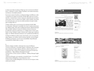 54   C A D E R N O S B A D    1 ( 2 0 0 7 )                                                                                                   B L O G U E S
                                                                                                                                      C O N S T R U I R
                                                                                                                                                             E  B I B L I O T E C A S :
                                                                                                                                                         R E D E S   N A   W E B  2 . 0   55


 (o colocar novas ideias em prática no blogue que vão ao encontro do utilizador ⁄
 leitor) e a dedicação (o manter o blogue actualizado, com entradas interessantes,
 sem diminuir a intensidade produtiva).
 Encontramos inúmeros benefícios na utilização do blogue nas bibliotecas, sendo
 a transparência da imagem da instituição (ANDRÉ 2006) aquele que me parece
 mais forte, o transmitir para o exterior a riqueza do conhecimento que esse mesmo
 exterior possui, como se se tratasse de um espelho, e poder contribuir, numa forma
 de comunicação activa, com uma nova atitude associada às inovações trazidas
 pelas tecnologias Web 2.0.
 O blogue também pode ser uma ferramenta de marketing (ANDRÉ 2006),
 de comunicação e informação à comunidade, dos serviços e produtos documentais
 que a biblioteca produz. Assim, pode ser utilizado para promover, difundir informações
 sobre novidades, melhorar os serviços de referência, promover ferramentas
 de colaboração e gestão do conhecimento, etc. O blogue pode ter muitas outras
 funções, em que o utilizador é sempre o elemento-chave: recupera, gere, transforma,       FI GUR A 1 0
                                                                                           B LO GUE DA B I B LI OT ECA M UNI CIP AL DO FUNCH A L
 agrega, cria e difunde informação juntamente com os profissionais das bibliotecas.
 Os blogues de bibliotecas podem assumir várias funções, como as já enunciadas,
 saliento algumas, sem nenhum critério de selecção específico, tanto dos blogues
 de bibliotecas portuguesas, como de outras nacionalidades, disponibilizando
 o permalink dos exemplos dados, em notas.


 A
 Informar, divulgar actividades e informações dos serviços da biblioteca:
 • serviços de informação à comunidade, ligações e informações sobre associações
 locais, instituições de saúde, religiosas, educativas, culturais, desportivas, etc.;
 • informações sobre a história local, divulgação de documentos do fundo local
                                                               31
 das bibliotecas – Blog da Biblioteca Municipal do Funchal ;
 • informar sobre os eventos a decorrer na biblioteca – Biblioteca Municipal Vergílio
          32
 Ferreira ;
                                                                                      33
 • difusão da informação, novas aquisições, recomendar leituras – Ler em Évora ,
 elaborar boletins bibliográficos, recursos disponíveis, avisos;
 • informar sobre novidades bibliográficas através das nuvens de etiquetas criadas
                                                                                           FI GUR A 1 1
 também pelo utilizador.                                                                   B LO GUE DA B I B LI OT ECA M UNI CIP AL V ER GÍ LI O F ER R EI R A




                                                                                                                                                                                          >
 
