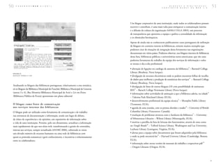 50   C A D E R N O S B A D     1 ( 2 0 0 7 )                                                                                  B L O G U E S
                                                                                                                      C O N S T R U I R
                                                                                                                                             E  B I B L I O T E C A S :
                                                                                                                                         R E D E S   N A   W E B  2 . 0    51


                                                                                     Um blogue corporativo de uma instituição, onde todos os colaboradores possam
                                                                                     escrever e contribuir, é uma mais-valia para enriquecer a comunicação interna
                                                                                     e a difusão da cultura da organização (MERLO VEGA 2003), um processo
                                                                                     de transparência que aproxima a equipa e quebra a centralidade da informação
                                                                                     e os obstáculos hierárquicos.
                                                                                     Apesar de ainda não se conhecerem publicamente casos portugueses de utilização
                                                                                     de blogues em contexto interno às bibliotecas, existem muitos exemplos que
                                                                                     podemos citar de situações de integração desta ferramenta nas organizações
                                                                                     documentais em vários países. Podemos observar, nos blogues internos de bibliotecas
                                                                                     desta lista, bibliotecas públicas e universitárias norte-americanas, que são uma
                                                                                     poderosa ferramenta de trabalho da equipa dos serviços de informação e neles
                                                                                     se retrata o dia-a-dia profissional:
                                                                                                                                                  21
                                                                                     • alteração de ligações no catálogo de assuntos da biblioteca – Barnard College
 FI GURA 8
                                                                                     Library (Brodway, Nova Iorque);
 B LO GUE O E IRA S A L E R                                                          • divulgação de recursos electrónicos onde se podem encontrar folhas de recolha
                                                                                                                                                     22
                                                                                     de dados para melhorar a produção de estatísticas dos serviços – Barnard College
                                                                                     Library (Brodway, Nova Iorque);
 Analisando os blogues das bibliotecas portuguesas, relativamente a esta temática,   • divulgação de listas de outros blogues LIS com possibilidade de assinatura
 só os blogues da Biblioteca Municipal do Funchal, Biblioteca Municipal de Gouveia        23
                                                                                     RSS – Baruch College Newmann Library (Nova Iorque);
 (anexo 3 e 4), Boa Memória (Biblioteca Municipal de Avis) e Ler em Évora            • informações sobre actividades de animação a que a biblioteca aderiu, na cidade
                                                                                                                                                                      24


 (Biblioteca Pública de Évora) apresentam um plano editorial.                        – Takoma Park Maryland Library (EUA);
                                                                                                                                         25
                                                                                     • desenvolvimento profissional da equipa técnica – Memphis Public Library
 O blo gu e com o fo nt e de com u n ica çã o                                        (Tennessee, EUA);
 no s s er vi ço s in t er no s da s b ib li ot e cas                                                                                            26
                                                                                     • agenda de uma reunião, com os pontos abordar e orador – University of British
 O blogue pode ser utilizado como ferramenta de comunicação e de trabalho            Columbia Library (Vancouver, Canadá);
                                                                                                                                                         27
 nas estruturas de documentação e informação, sendo um lugar de debate,              • resolução de problemas técnicos com o hardware da biblioteca – University
 de relato de experiências e de opiniões, um repositório de informação sobre         of Minneosota Libraries – Wilson Library (Minneapolis, EUA);
 a vida de uma instituição. Permite, pelo seu dinamismo, actualizar a informação     • motivar a partilha da lista de leituras dos funcionários, através de uma conta
                                                                                                        28
 mais rapidamente do que nos sítios web, transformando a gestão de conteúdos,        no Google Reader – Telford Science Library, Washington and Lee University,
 interna aos serviços, sempre actualizada (ANDRÉ 2006), sobretudo se existe          Leyburn Library (Lexington, Virgínia, EUA);
 um elevado número de recursos humanos ou uma rede de bibliotecas com                • alertas para a equipa sobre documentos que foram adquiridos pela biblioteca
                                                                                                                   29
 quem se pretenda comunicar e gerir conhecimento, e incentivar o relacionamento      e onde se pode encontrá-los – Harvard Univerty Library (Cambridge, Boston,
 entre os colaboradores.                                                             EUA);
                                                                                                                                                                  30
                                                                                     • informação sobre novas versões de manuais de trabalho e respectivos pdf
                                                                                     – Oregon Libraries (Oregon, EUA).




                                                                                                                                                                           >
 