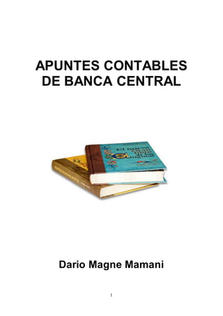 1
APUNTES CONTABLES
DE BANCA CENTRAL
Darío Magne Mamani
Dario Magne Mamani
 