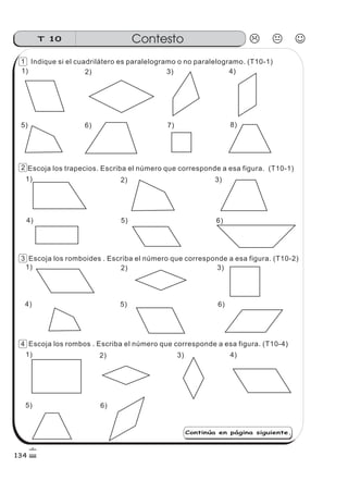 Indique si el cuadrilátero es paralelogramo o no paralelogramo. (T10-1)
Escoja los trapecios. Escriba el número que corresponde a esa figura. (T10-1)
Escoja los romboides . Escriba el número que corresponde a esa figura. (T10-2)
Escoja los rombos . Escriba el número que corresponde a esa figura. (T10-4)
1)
1)
1)
1)
2)
2)
2)
2)
3)
3)
3)
3)
4)
4)
4)
4)
5)
5)
5)
5)
6)
6)
6)
6)
7) 8)
Continúa en página siguiente.
ContestoT 10
134
4
3
2
1
 