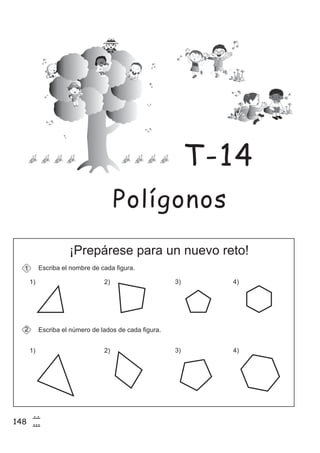 148
7
8
¡Prepárese para un nuevo reto!
Escriba el nombre de cada figura.
Escriba el número de lados de cada figura.
1) 2) 3)
1
2
4)
1) 2) 3) 4)
Polígonos
T-14
 