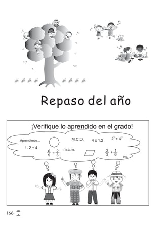 166
8
6
¡Verifique lo aprendido en el grado!
Aprendimos...
m.c.m.
M.C.D. 4 x 1.2
1. 2 ÷ 4
2 + 4
2 2
6
9
= 2
3
2
3
+ 1
6
etc.
Repaso del año
 