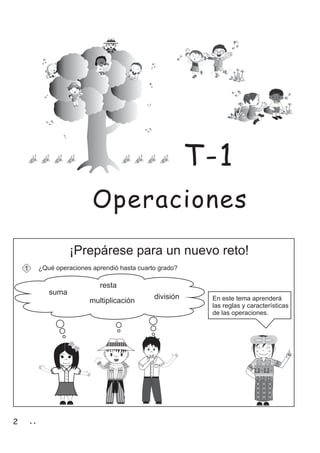 2 2
¡Prepárese para un nuevo reto!
¿Qué operaciones aprendió hasta cuarto grado?1
resta
suma
multiplicación
división En este tema aprenderá
las reglas y características
de las operaciones.
Operaciones
T-1
 