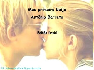 Meu primeiro beijoMeu primeiro beijo
Antônio BarretoAntônio Barreto
Edinéa DavidEdinéa David
http://claquetecultural.blogspot.com.br
 