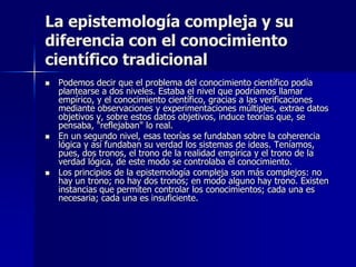 La epistemología compleja y su
diferencia con el conocimiento
científico tradicional
   Podemos decir que el problema del...