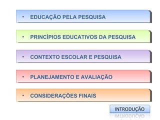 •   EDUCAÇÃO PELA PESQUISA


•   PRINCÍPIOS EDUCATIVOS DA PESQUISA


•   CONTEXTO ESCOLAR E PESQUISA


•   PLANEJAMENTO E AVALIAÇÃO


•   CONSIDERAÇÕES FINAIS
 