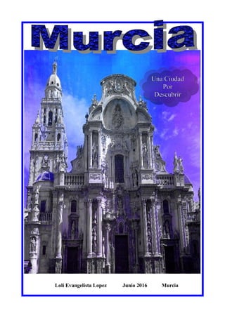 Una Ciudad
Por
Descubrir
Loli Evangelista Lopez Junio 2016 Murcia
 
