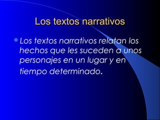 Los textos narrativosLos textos narrativos
Los textos narrativos relatan los
hechos que les suceden a unos
personajes en un lugar y en
tiempo determinado.
 