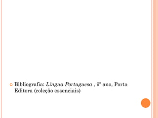    Bibliografia: Língua Portuguesa , 9º ano, Porto
    Editora (coleção essenciais)
 