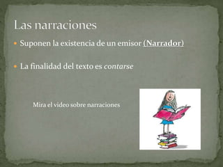  Suponen la existencia de un emisor (Narrador)
 La finalidad del texto es contarse
Mira el video sobre narraciones
 