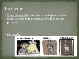  Situación inicial = también llamado planteamiento
donde se expone lo que pasa antes de la acción
principal
 Desarrollo
 