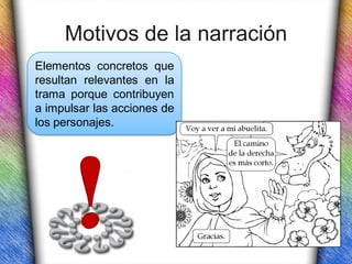 Motivos de la narración
Elementos concretos que
resultan relevantes en la
trama porque contribuyen
a impulsar las acciones de
los personajes.
 