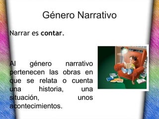 Género Narrativo
Narrar es contar.



Al     género       narrativo
pertenecen las obras en
que se relata o cuenta
una       historia,      una
situación,              unos
acontecimientos.
 