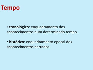 Tempo
• cronológico: enquadramento dos
acontecimentos num determinado tempo.
• histórico: enquadramento epocal dos
acontecimentos narrados.
 