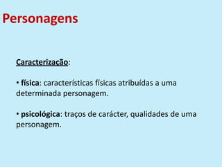 Personagens
Caracterização:
• física: características físicas atribuídas a uma
determinada personagem.
• psicológica: traços de carácter, qualidades de uma
personagem.
 